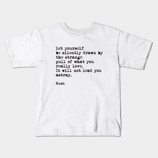 Let Yourself Be Silently Drawn by The Strange Pull Of What You Really Love, Rumi Quote Kids T-Shirt